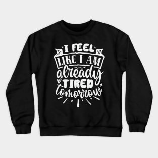 I Feel Like I Am Already Tired Tomorrow Crewneck Sweatshirt